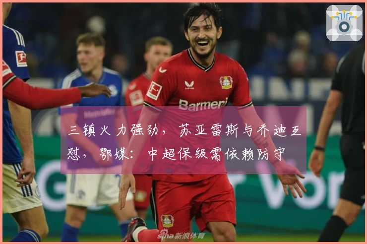 三镇火力强劲，苏亚雷斯与乔迪互怼，鄂媒：中超保级需依赖防守