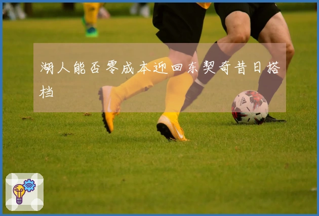 湖人能否零成本迎回东契奇昔日搭档